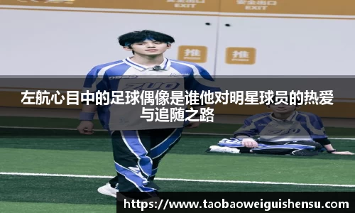 左航心目中的足球偶像是谁他对明星球员的热爱与追随之路